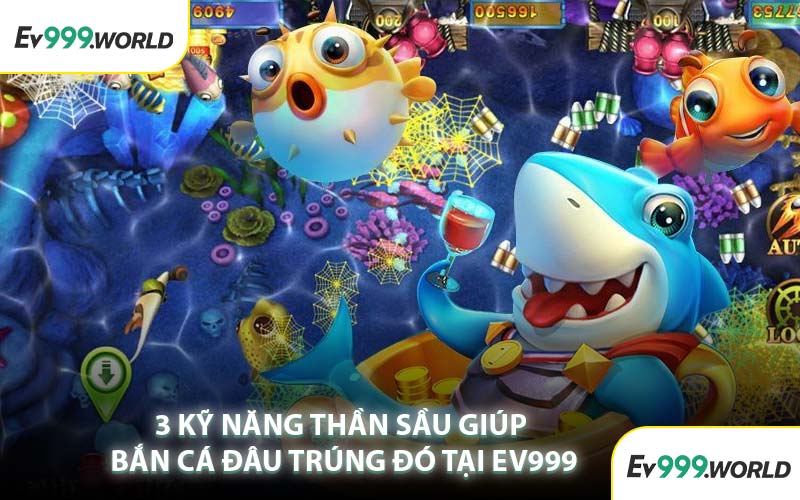 3 Kỹ Năng Thần Sầu Giúp Bắn Cá Đâu Trúng Đó Tại EV999
