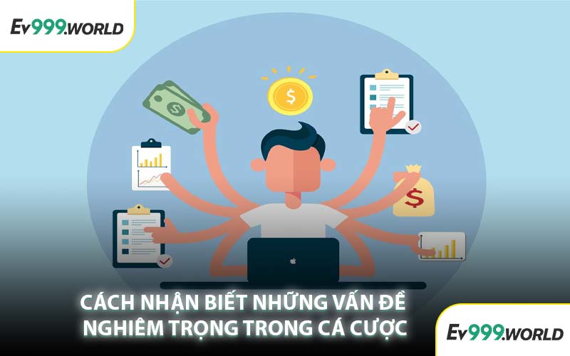 Cách Nhận Biết Những Vấn Đề Nghiêm Trọng Trong Cá Cược