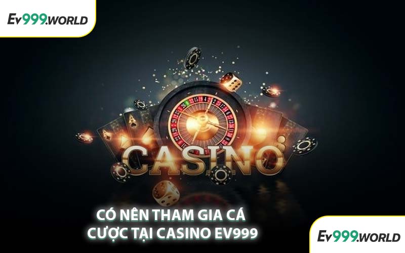 Có Nên Tham Gia Cá Cược Tại Casino EV999