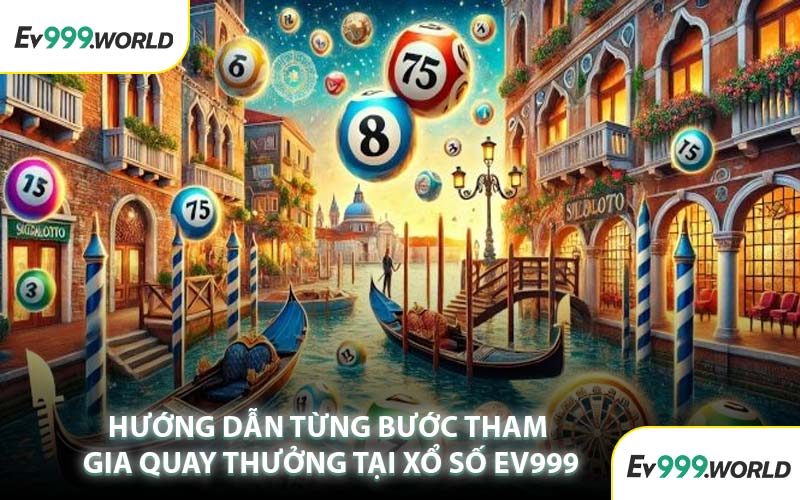 Hướng Dẫn Từng Bước Tham Gia Quay Thưởng Tại Xổ Số EV999
