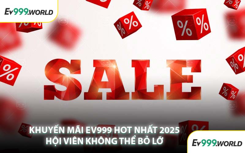 Khuyến Mãi EV999 Hot Nhất 2025 Hội Viên Không Thể Bỏ Lỡ
