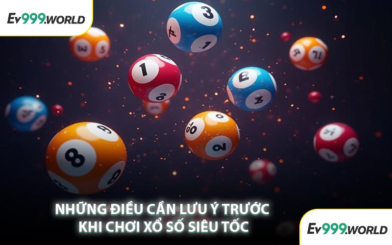 Những Điều Cần Lưu Ý Trước Khi Chơi Xổ Số Siêu Tốc