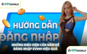 Những Điều Kiện Cần Nắm Để Đăng Nhập EV999 Hiệu Quả