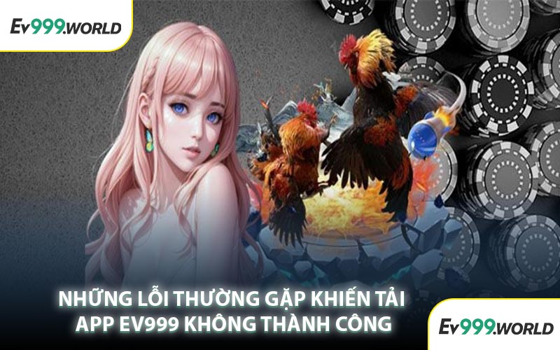Những Lỗi Thường Gặp Khiến Tải App EV999 Không Thành Công