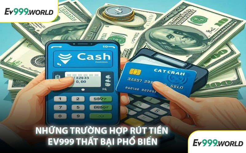 Những Trường Hợp Rút Tiền EV999 Thất Bại Phổ Biến