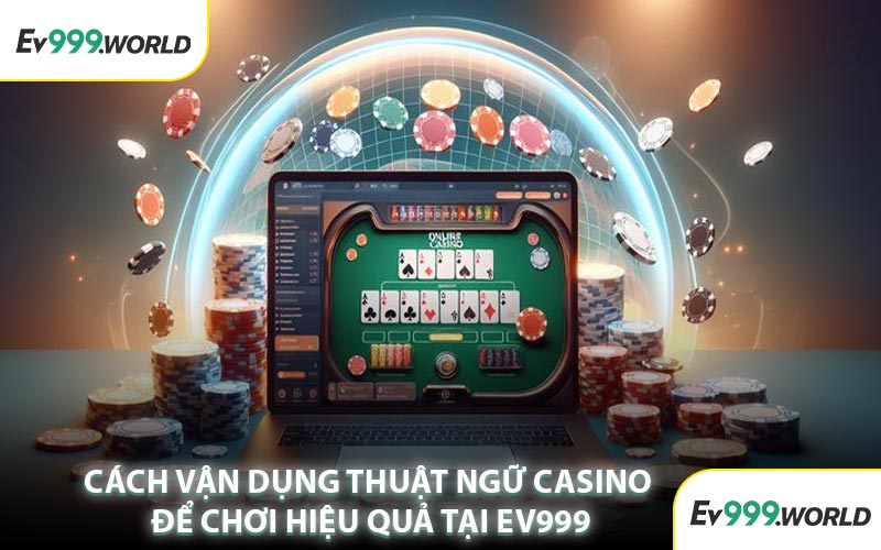 Cách Vận Dụng Thuật Ngữ Casino Để Chơi Hiệu Quả Tại EV999
